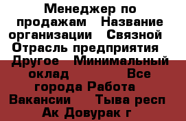 Менеджер по продажам › Название организации ­ Связной › Отрасль предприятия ­ Другое › Минимальный оклад ­ 25 500 - Все города Работа » Вакансии   . Тыва респ.,Ак-Довурак г.